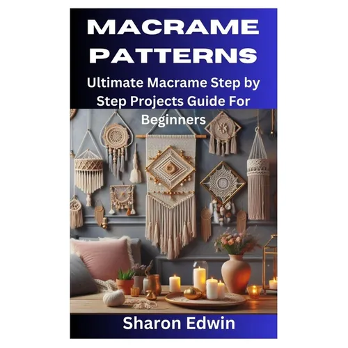 Macrame Patterns: Ultimate Macrame Step by Step Projects Guide For Beginners
