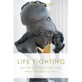 Life Fighting: Why We Must Sometimes Fight, and How to Do So Well