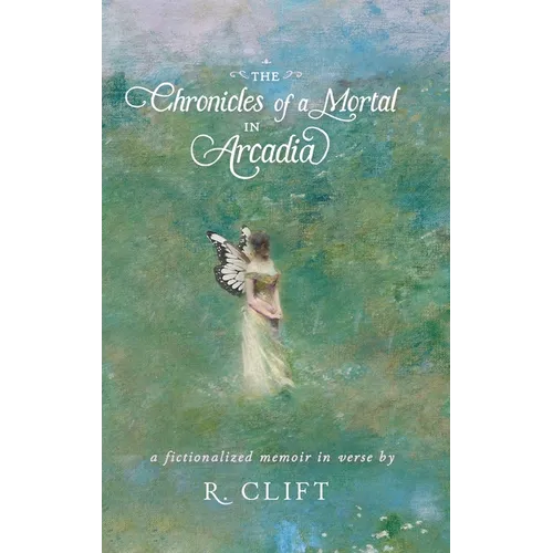 The Chronicles of a Mortal in Arcadia: a fictionalized memoir in verse