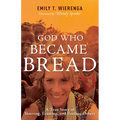 God Who Became Bread: A True Story of Starving, Feasting, and Feeding Others
