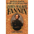 James Walker Fannin: Hesitant Martyr in the Texas Revolution