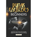 Guitar Exercises for Beginners: Mastering Guitar Chords: The Complete Beginner's Guide to Learning and Playing