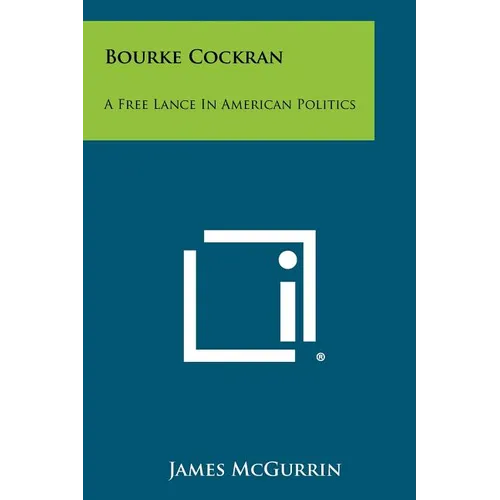 Bourke Cockran: A Free Lance In American Politics