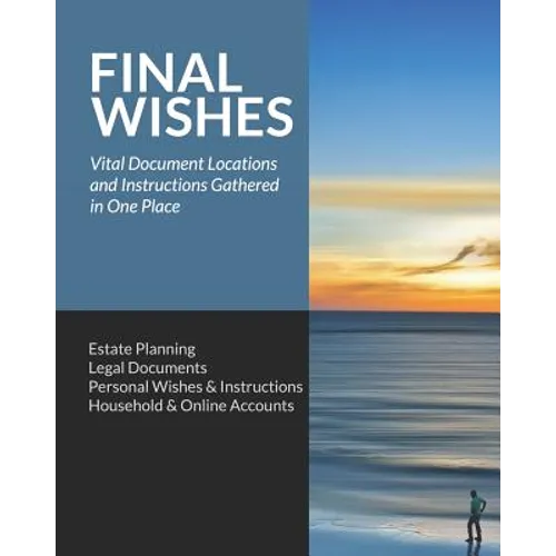 Final Wishes: Estate Planning - Legal Documents - Personal Wishes & Instructions - Household and Online Accounts