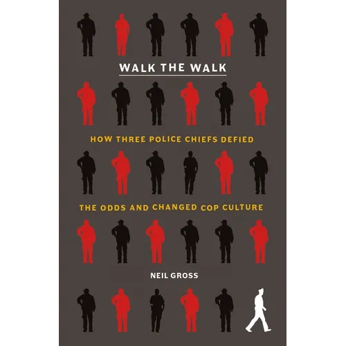 Walk the Walk: How Three Police Chiefs Defied the Odds and Changed Cop Culture