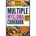 Multiple Myeloma Cookbook: The Ultimate Food & Wellness Approach to Multiple Myeloma Cancer - Optimizing Your Diet for Treatment Success with 30