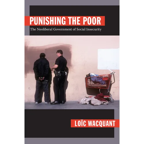 Punishing the Poor: The Neoliberal Government of Social Insecurity