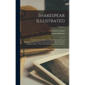 Shakespear Illustrated: Or the Novels and Histories, On Which the Plays of Shakespear Are Founded: Collected and Translated From the Original