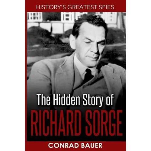 History's Greatest Spies: The Hidden Story of Richard Sorge