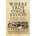 Where Troy Once Stood: The Mystery of Homer's Iliad & Odyssey Revealed