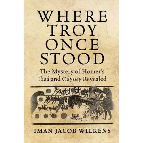 Where Troy Once Stood: The Mystery of Homer's Iliad & Odyssey Revealed