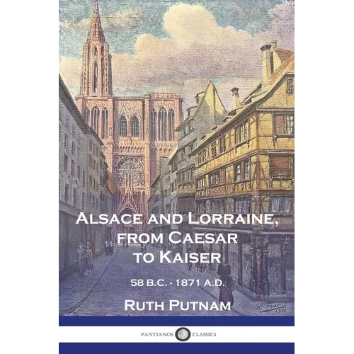 Alsace and Lorraine, from Caesar to Kaiser: 58 B.C. - 1871 A.D.
