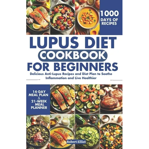 Lupus Diet Cookbook for Beginners: Delicious Anti-Lupus Recipes and Diet Plan to Soothe Inflammation and Live Healthier
