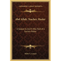 Abd Allah, Teacher, Healer: A Sequel to And It Was Told of a Certain Potter