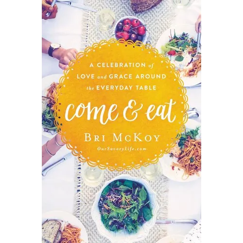 The Come and Eat: A Celebration of Love and Grace Around the Everyday Table