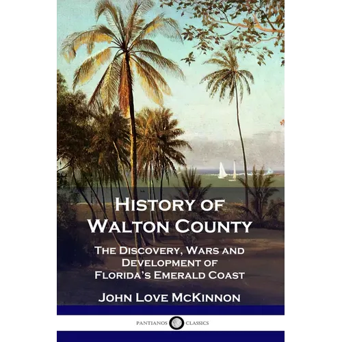 History of Walton County: The Discovery, Wars and Development of Florida's Emerald Coast