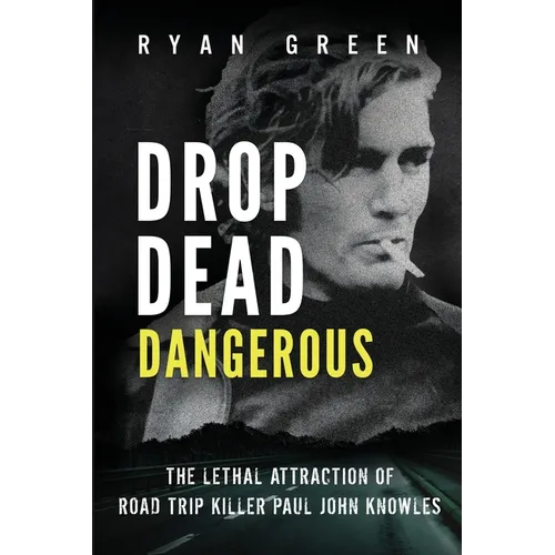 Drop Dead Dangerous: The Lethal Attraction of Road Trip Killer, Paul John Knowles