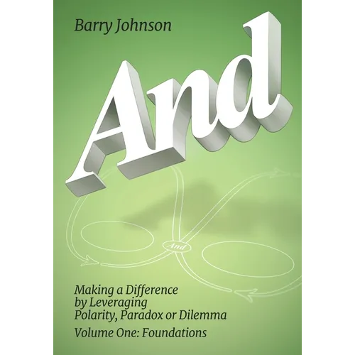 AND....Volume One: Foundations: Making a Difference by Levereging Polarity, Paradox, or Dilemma