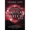 Spellcrafting for the Christian Witch: A Compendium of Christian Witchcraft