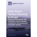 Solar Power System Planning & Design: Resource Assessment, Site Evaluation, System Design, Production Forecasting and Feasibility Studies