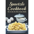 Spaetzle Cookbook: How To Cook The Perfect German Noodles: Cooking Pasta Books