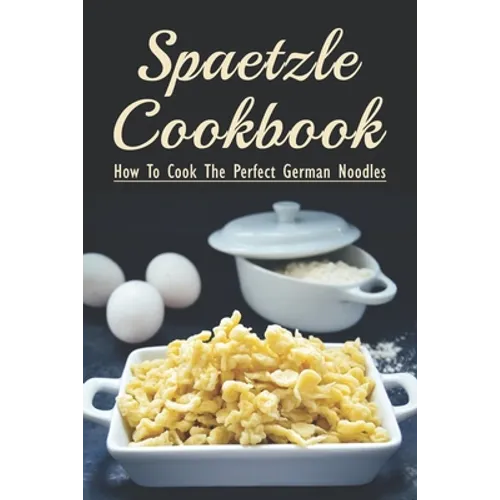 Spaetzle Cookbook: How To Cook The Perfect German Noodles: Cooking Pasta Books