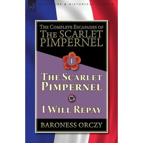 The Complete Escapades of The Scarlet Pimpernel-Volume 1: The Scarlet Pimpernel & I Will Repay