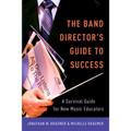 The Band Director's Guide to Success: A Survival Guide for New Music Educators