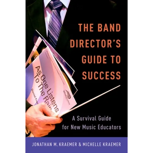 The Band Director's Guide to Success: A Survival Guide for New Music Educators