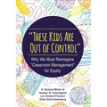 These Kids Are Out of Control: Why We Must Reimagine Classroom Management for Equity