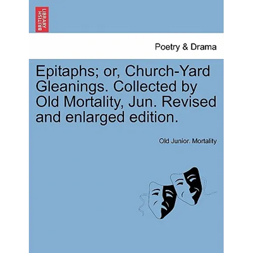 Epitaphs; Or, Church-Yard Gleanings. Collected by Old Mortality, Jun. Revised and Enlarged Edition.