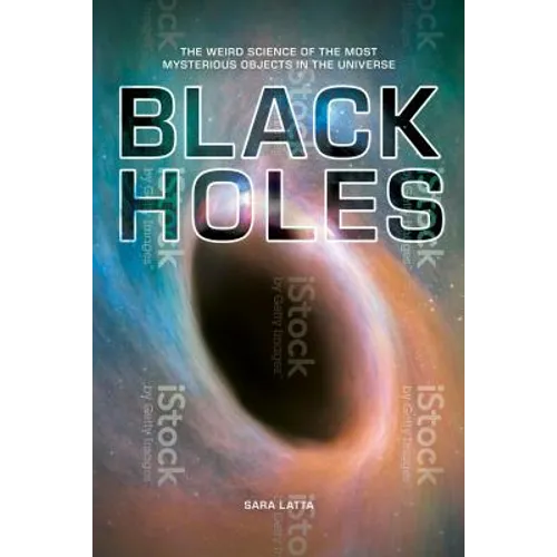 Black Holes: The Weird Science of the Most Mysterious Objects in the Universe