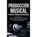 Producción Musical Para Principiantes Edición 2024+ Cómo Producir Música, Guía De Fácil Lectura Para Productores Musicales, Artistas Y Compositores (S