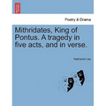 Mithridates, King of Pontus. a Tragedy in Five Acts, and in Verse.