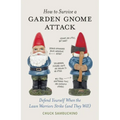 How to Survive a Garden Gnome Attack: Defend Yourself When the Lawn Warriors Strike (and They Will)