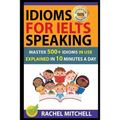 Idioms for Ielts Speaking: Master 500+ Idioms in Use Explained in 10 Minutes a Day