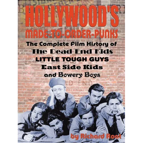 Hollywood's Made-to-Order Punks: The Dead End Kids, Little Tough Guys, East Side Kids and the Bowery Boys