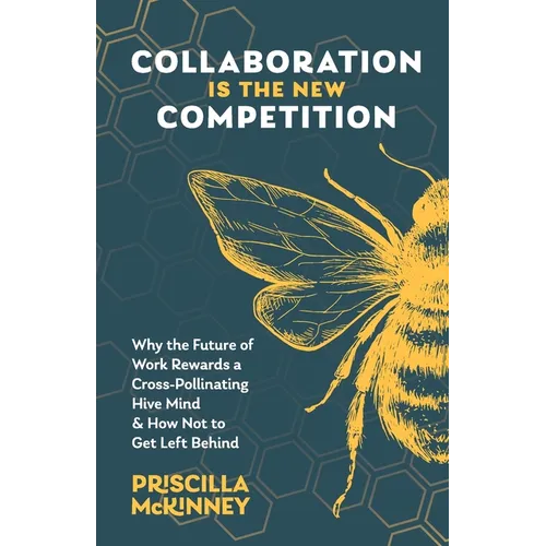 Collaboration Is the New Competition: Why the Future of Work Rewards a Cross-Pollinating Hive Mind & How Not to Get Left Behind