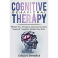 Cognitive Behavioral Therapy: Master Your Emotions, Overcome Anxiety, Negative Thoughts, Master Your Brain