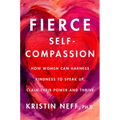 Fierce Self-Compassion: How to Harness Kindness to Speak Up, Claim Your Power, and Thrive