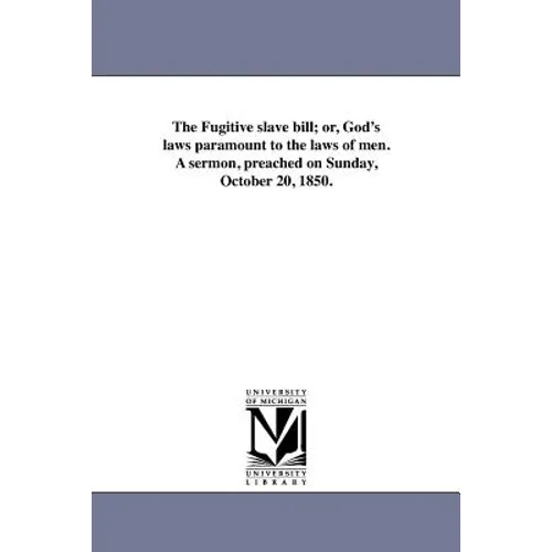 The Fugitive slave bill; or, God's laws paramount to the laws of men. A sermon, preached on Sunday, October 20, 1850.