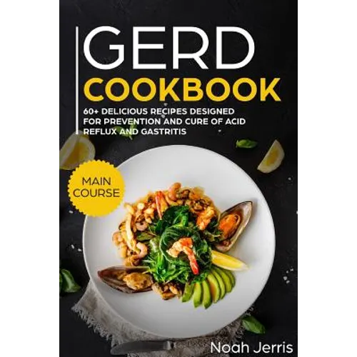 Gerd Cookbook: Main Course - 60+ Delicious Recipes Designed for Prevention and Cure of Acid Reflux and Gastritis( Sibo & Ibs Effective Approach )