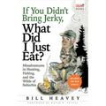 If You Didn't Bring Jerky, What Did I Just Eat: Misadventures in Hunting, Fishing, and the Wilds of Suburbia