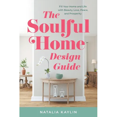 The Soulful Home Design Guide: Fill Your Home and Life with Beauty, Love, Peace, and Prosperity