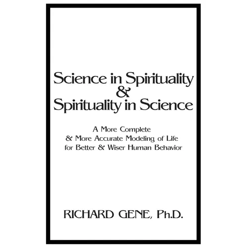 Science in Spirituality and Spirituality in Science: A More Complete and More Accurate Modeling of Life for Better and Wiser Human Behavior