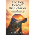 The Dog Beneath the Behavior: Healing Chronic Stress and Creating Lasting Change