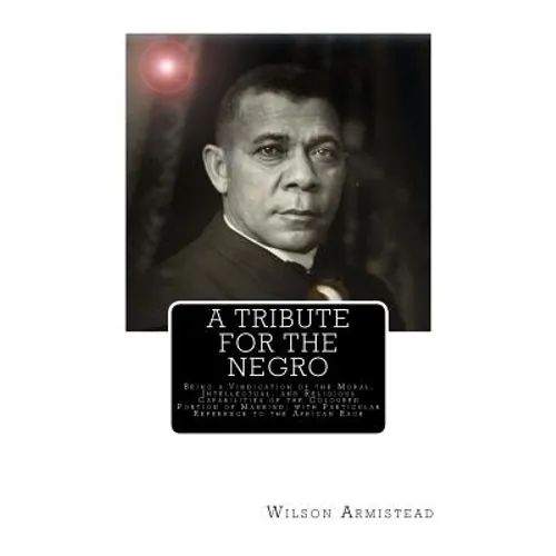 A Tribute for the Negro: Being a Vindication of the Moral, Intellectual, and Religious Capabilities of the Coloured Portion of Mankind; with Pa