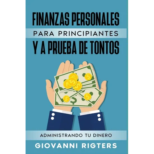 Finanzas Personales Para Principiantes Y a Prueba de Tontos: Administrando Tu Dinero