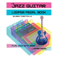 The Jazz Guitar Looper Pedal Book: Play Jazz Guitar With Your Looper Pedal