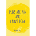 Puns Are Fun and I Ain't Done